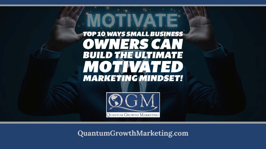 Top 10 Ways Small Business Owners Can Build the Ultimate Motivated Marketing Mindset!
